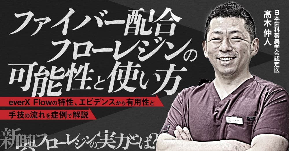 ファイバー配合フローレジンの可能性と使い方 - everX Flowの特性、エビデンスから有用性と手技の流れを症例で解説