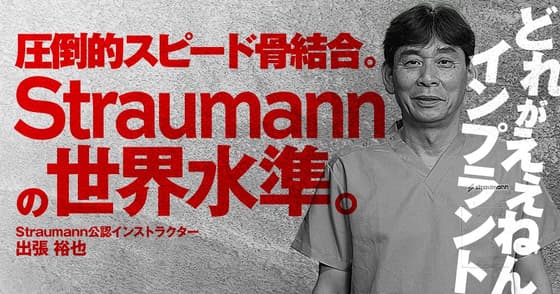 圧倒的スピード骨結合。「Straumann」の世界水準。