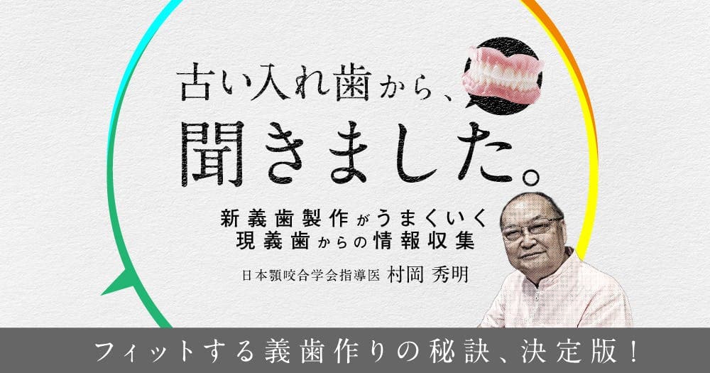 古い入れ歯から、聞きました。 - 【Dr.村岡が語る】新義歯製作がうまくいく現義歯からの情報収集