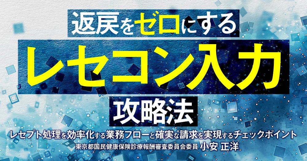 返戻をゼロにする「レセコン入力」攻略法 - レセプト処理を効率化する業務フローと確実な請求を実現するチェックポイント