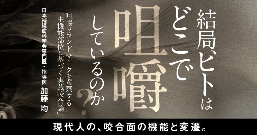 結局、ヒトはどこで咀嚼しているのか？ - 咀嚼のランドマークを考察する「主機能部位に基づく実践咬合論」