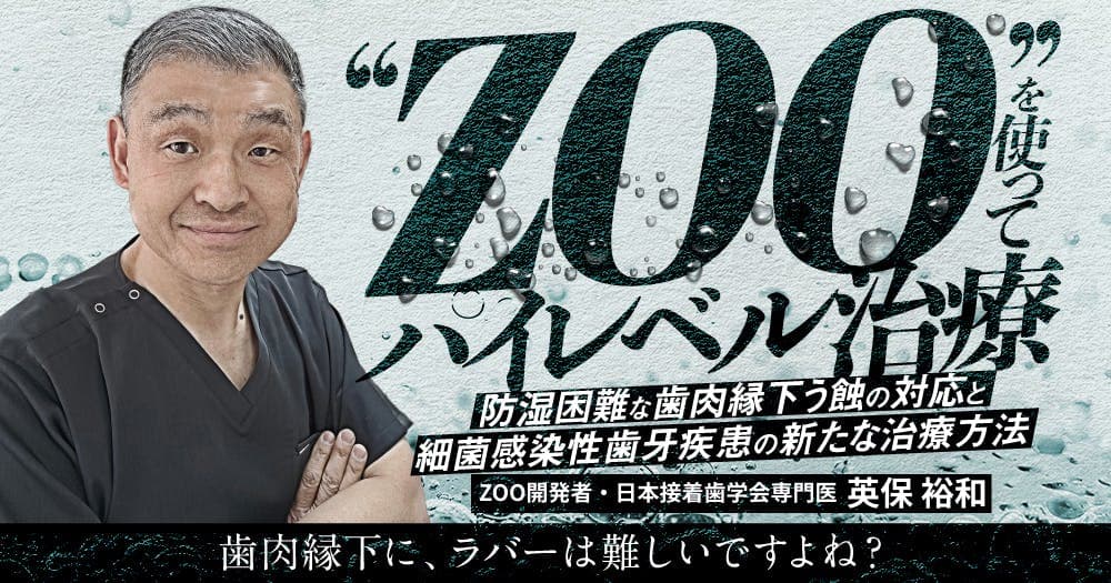 ”ZOO”を使ってハイレベル治療 - 防湿困難な歯肉縁下う蝕の対応と細菌感染性歯牙疾患の新たな治療方法