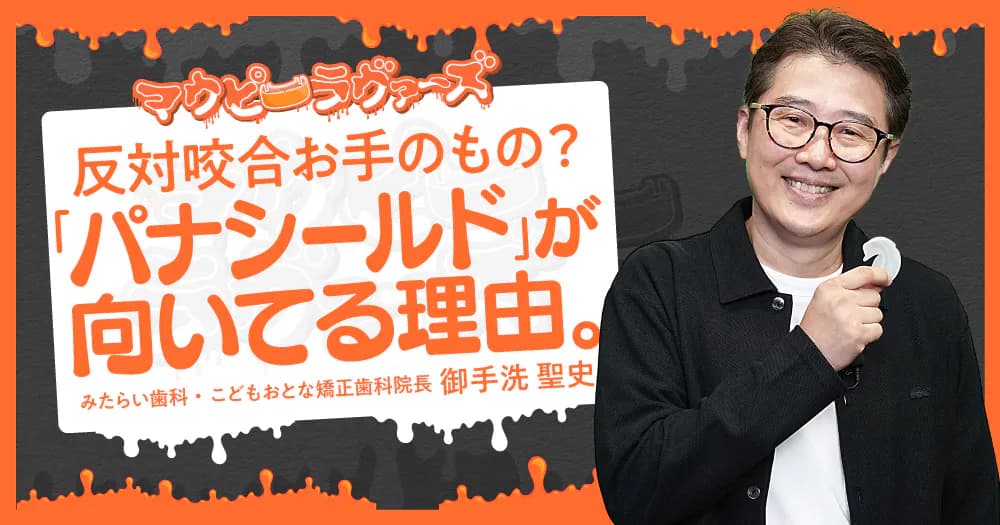 反対咬合お手のもの？「パナシールド」が向いてる理由。