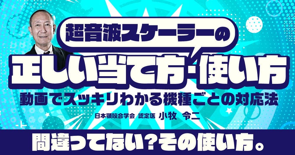 超音波スケーラーの「正しい当て方・使い方」 - 動画でスッキリわかる機種ごとの対応法