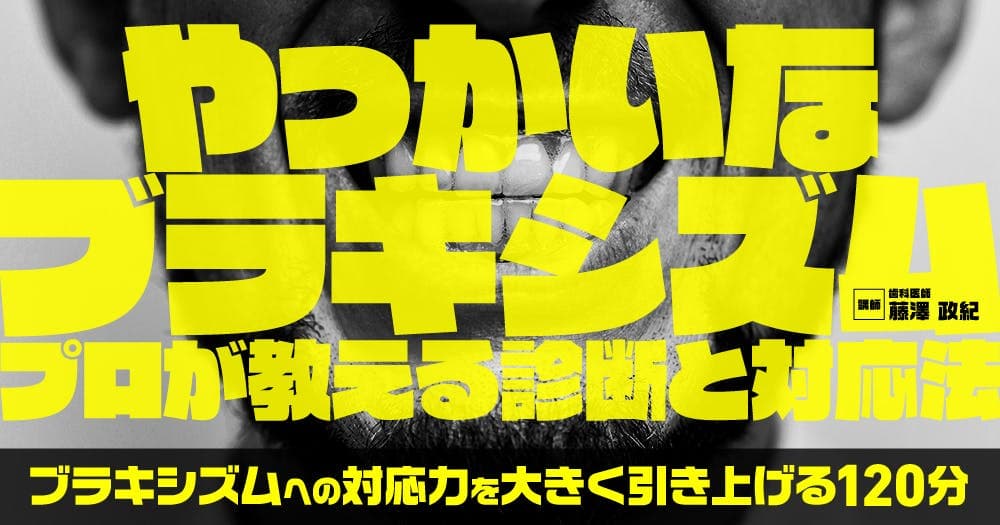 やっかいなブラキシズム - プロが教える診断と対応法