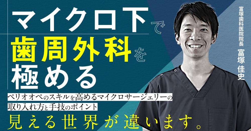 マイクロ下で歯周外科を極める - ペリオオペのスキルを高めるマイクロサージェリーの取り入れ方と手技のポイント