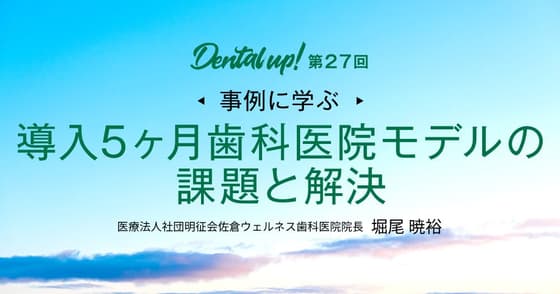 ＜事例に学ぶ＞導入5ヶ月歯科医院モデルの課題と解決