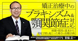矯正治療中の「ブラキシズム＆顎関節症」対応