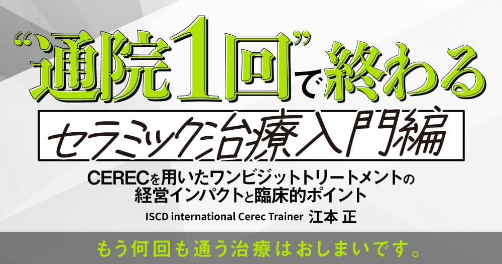 ”通院1回”で終わるセラミック治療入門編 - CERECを用いたワンビジットトリートメントの経営インパクトと臨床的ポイント