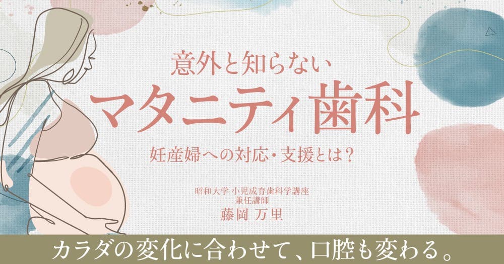 意外と知らない「マタニティ歯科」 - 妊産婦への対応・支援とは？
