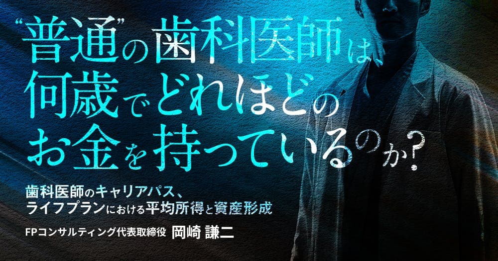 ”普通”の⻭科医師は、何歳でどれほどのお金を持っているのか？ - 歯科医師のキャリアパス、ライフプランにおける平均所得と資産形成