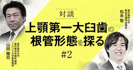 【対談】上顎第一大臼歯の根管形態を探る#2