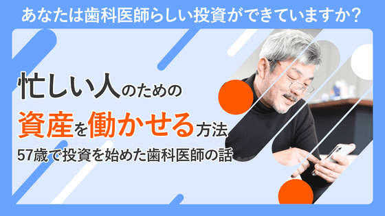 【実録インタビュー】57歳の歯科医師が始めた、資産を“眠らせる”のではなく、“働かせる”方法とは?