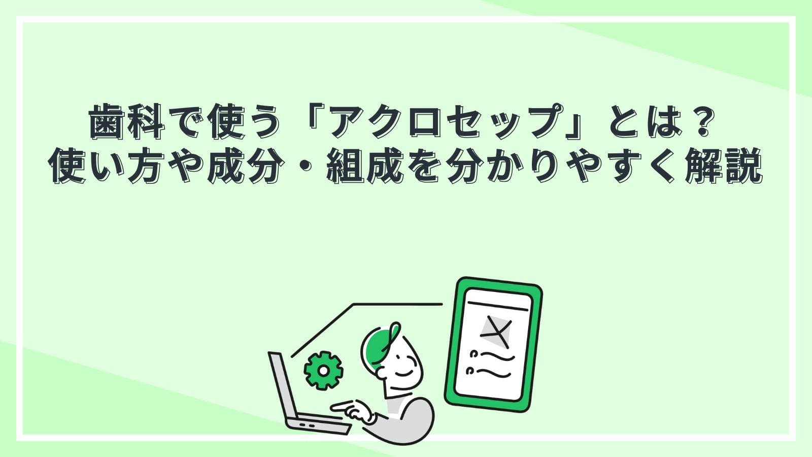 歯科で使う「アクロセップ」とは?使い方や成分・組成を分かりやすく解説