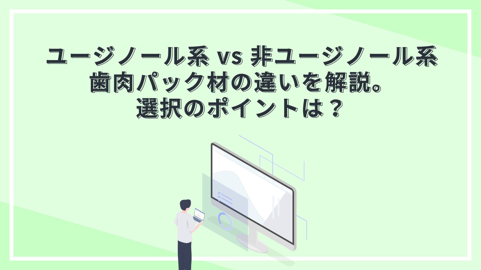 ユージノール系 vs 非ユージノール系歯肉パック材の違いを解説。選択のポイントは?