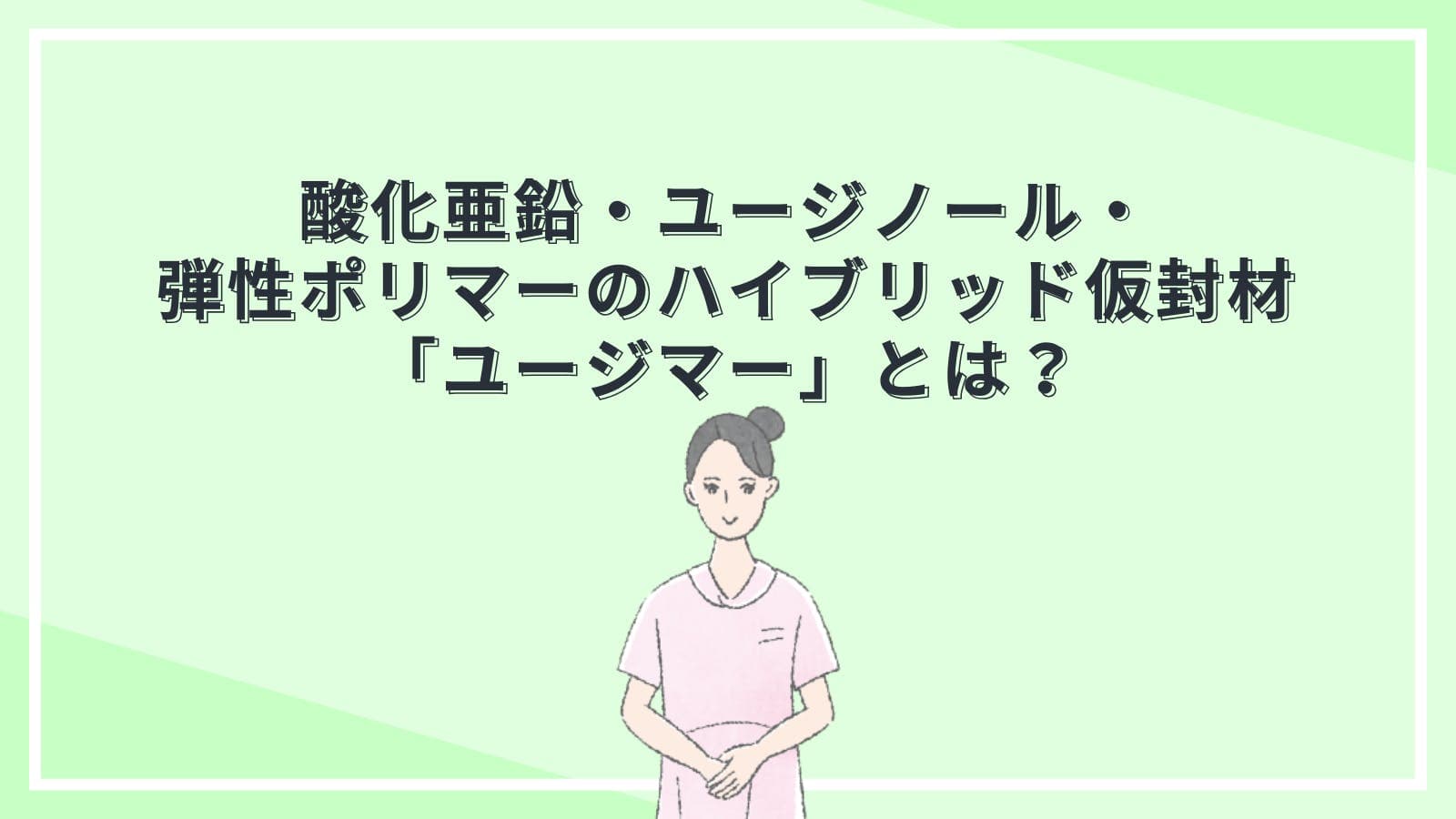 酸化亜鉛・ユージノール・弾性ポリマーのハイブリッド仮封材「ユージマー」とは?