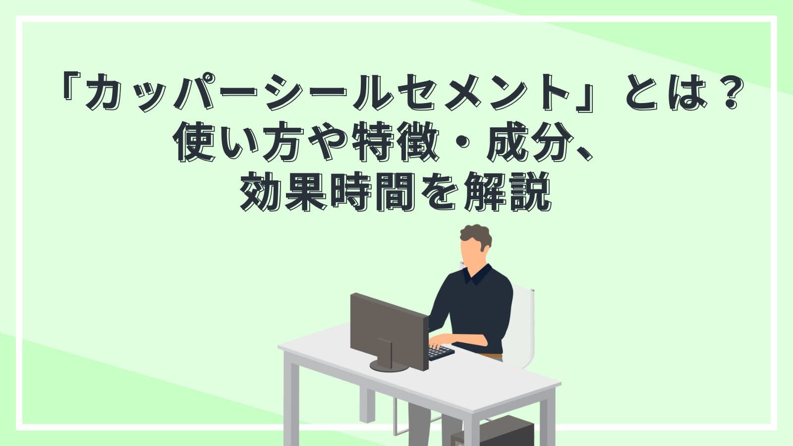 歯科の「カッパーシールセメント」とは?使い方や特徴・成分、効果時間を解説