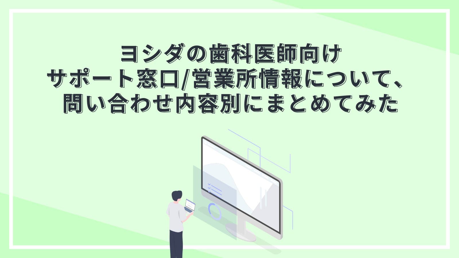 ヨシダの歯科医師向けサポート窓口/営業所情報について、問い合わせ内容別にまとめてみた