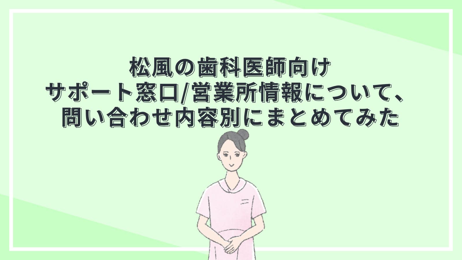 松風の歯科医師向けサポート窓口/営業所情報について、問い合わせ内容別にまとめてみた