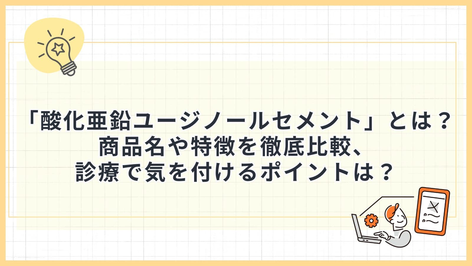 「酸化亜鉛ユージノールセメント」とは?商品名や特徴を徹底比較、診療で気を付けるポイントは?