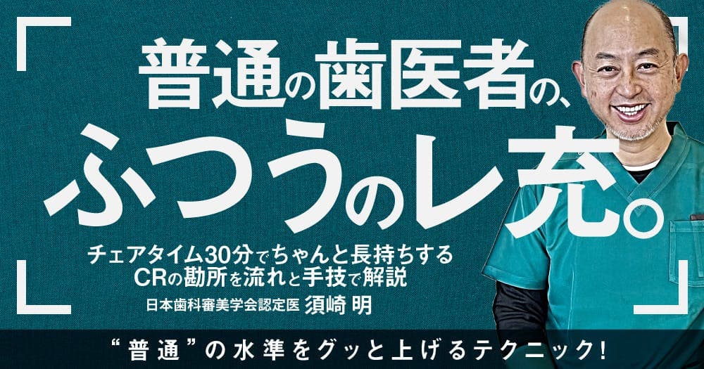普通の歯医者の、ふつうのレ充。 - チェアタイム30分でちゃんと長持ちするCRの勘所を流れと手技で解説
