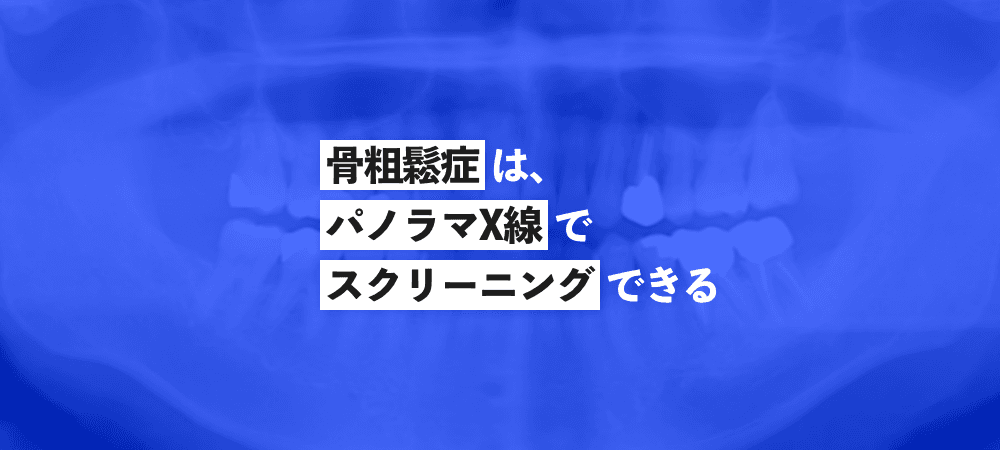 骨粗鬆症は、パノラマエックス線でスクリーニングできる