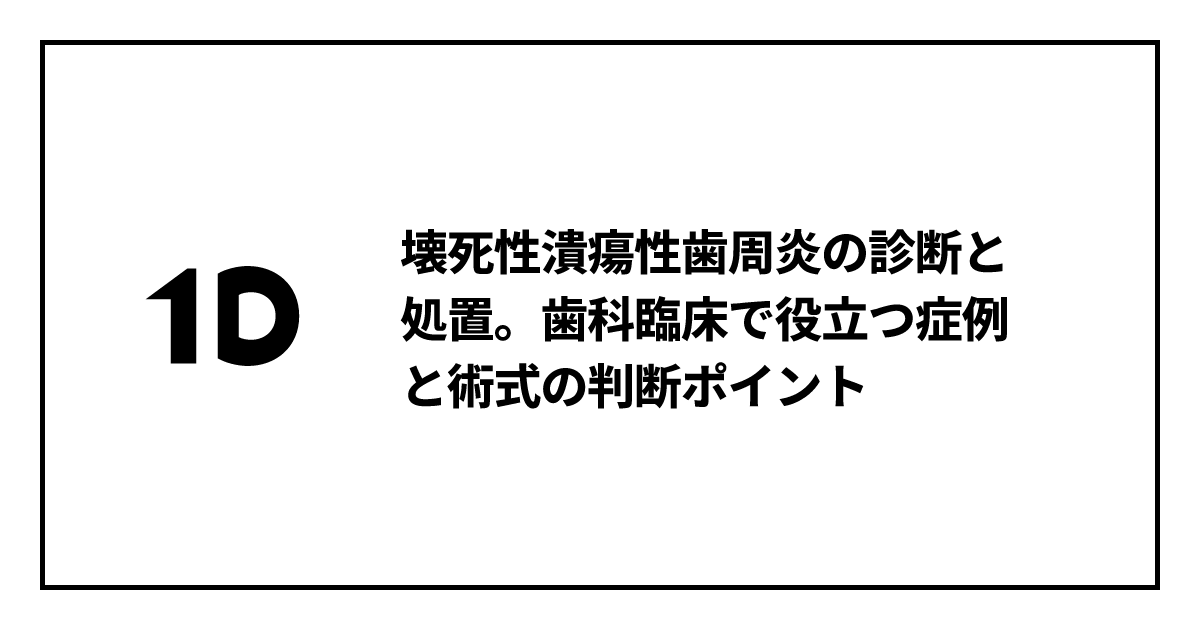 壊死性潰瘍性歯周炎の診断と処置。歯科臨床で役立つ症例と術式の判断