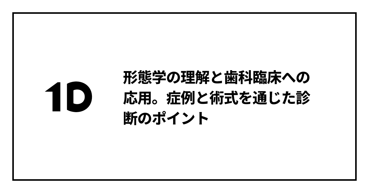 形態学の理解と歯科臨床への応用。症例と術式を通じた診断のポイント