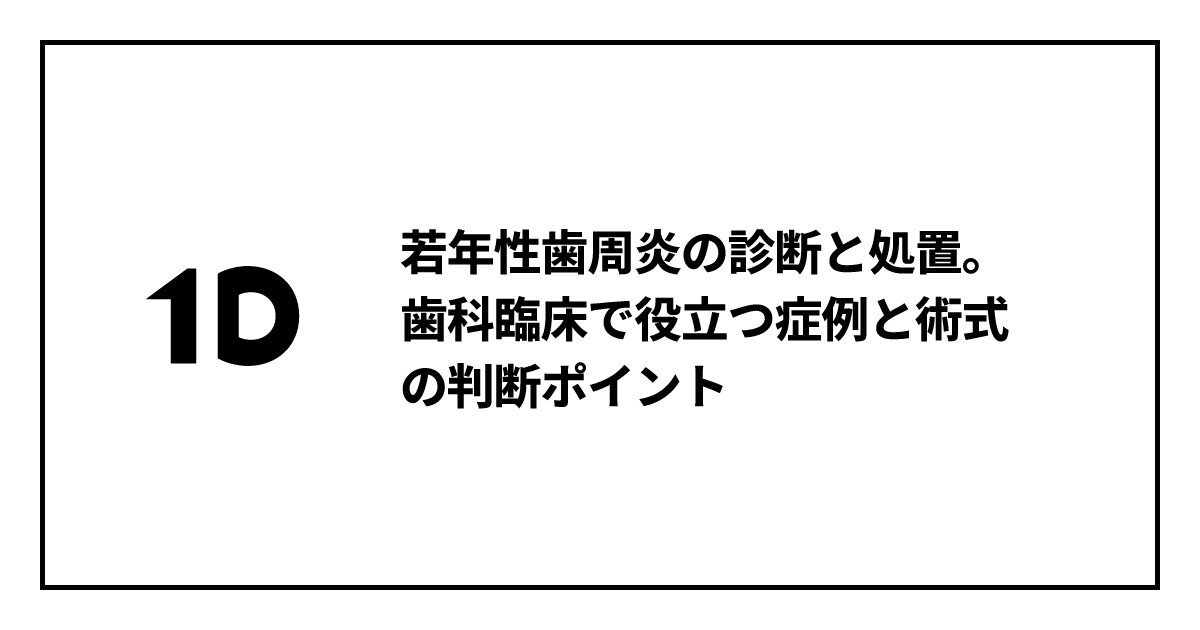 若年性歯周炎の診断と処置。歯科臨床で役立つ症例と術式の判断ポイント