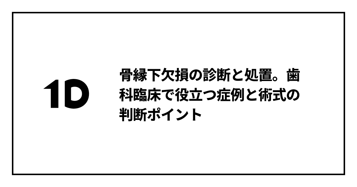 骨縁下欠損の診断と処置。歯科臨床で役立つ症例と術式の判断ポイント