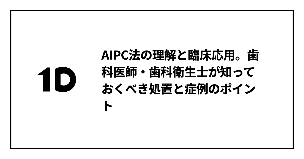 AIPC法の理解と臨床応用。歯科医師・歯科衛生士が知っておくべき処置と症例のポイント｜歯科オンラインセミナー・録画配信は1D（ワンディー）